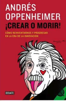 ¡Crear o morir! Cómo reinventarnos y progresar en la era de la innovación- Andrés Oppenheimer (Autor)